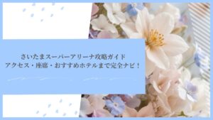 さいたまスーパーアリーナ攻略ガイド｜アクセス・座席・おすすめホテルまで完全ナビ！