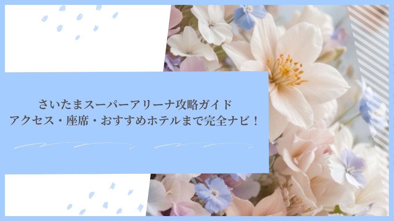 さいたまスーパーアリーナ攻略ガイド｜アクセス・座席・おすすめホテルまで完全ナビ！
