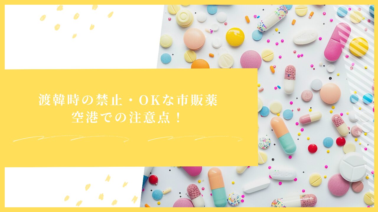 渡韓時の禁止・OKな市販薬・空港での注意点