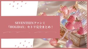 SEVENTEENファンミ『HOLIDAY』セトリ完全まとめ！