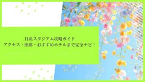 日産スタジアム攻略ガイド アクセス・座席・おすすめホテルまで完全ナビ！