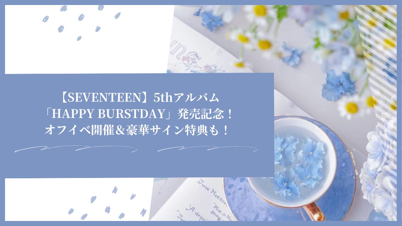 【SEVENTEEN】5thアルバム「HAPPY BURSTDAY」発売記念！オフイベ開催＆豪華サイン特典も！