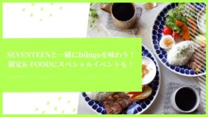 SEVENTEENと一緒にbibigoを味わう！限定K-FOODにスペシャルイベントも！