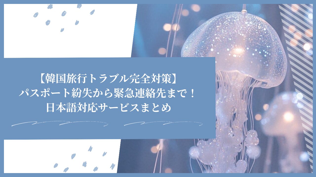 【韓国旅行トラブル完全対策】パスポート紛失から緊急連絡先まで！日本語対応サービスまとめ