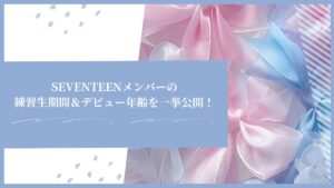 SEVENTEENメンバーの練習生期間＆デビュー年齢を一挙公開！