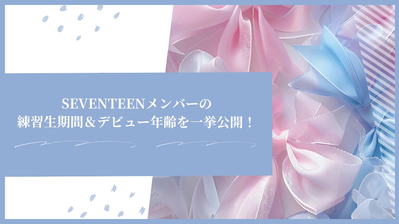 SEVENTEENメンバーの練習生期間＆デビュー年齢を一挙公開！