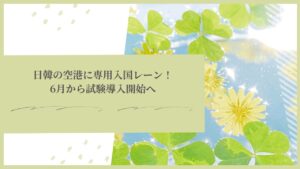 日韓の空港に専用入国レーン！6月から試験導入開始へ