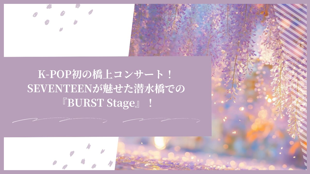 K-POP初の橋上コンサート！SEVENTEENが魅せた潜水橋での『BURST Stage』！