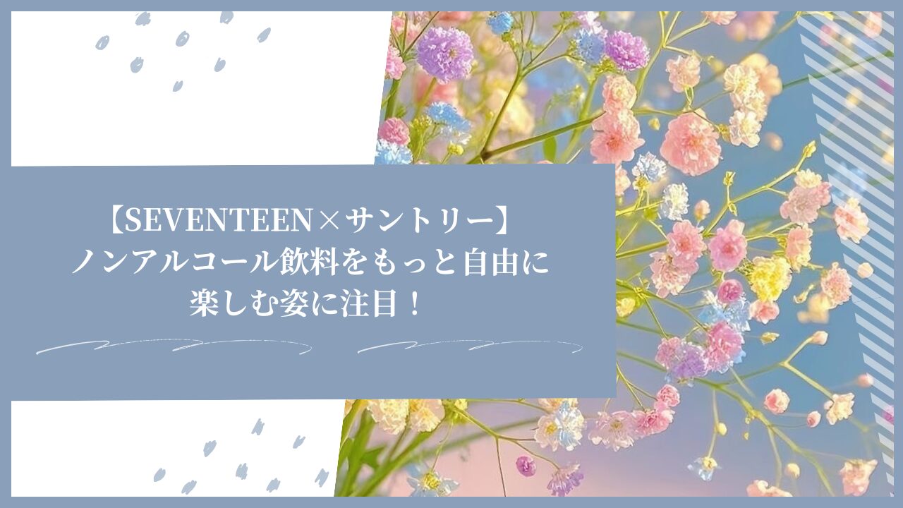 【SEVENTEEN×サントリー】ノンアルコール飲料をもっと自由に楽しむ姿に注目！