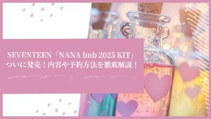 SEVENTEEN「NANA bnb 2025 KIT」ついに発売！内容や予約方法を徹底解説！