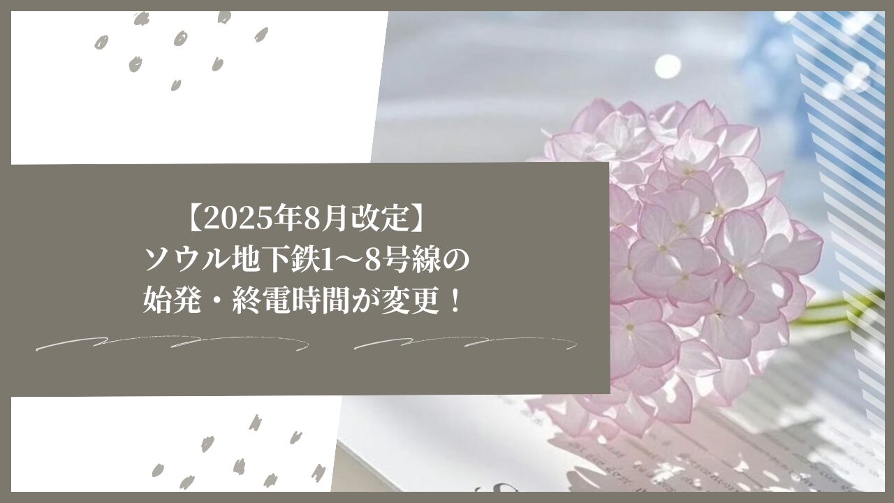 【2025年8月改定】ソウル地下鉄1〜8号線の始発・終電時間が変更！