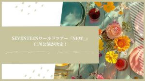 SEVENTEENワールドツアー『NEW_』の仁川公演が決定！