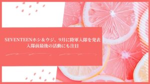 SEVENTEENホシ＆ウジ、9月に陸軍入隊を発表｜入隊前最後の活動にも注目