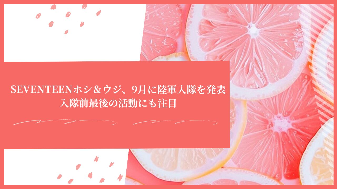 SEVENTEENホシ＆ウジ、9月に陸軍入隊を発表｜入隊前最後の活動にも注目