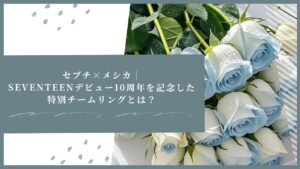 セブチ×メシカ｜SEVENTEENデビュー10周年を記念した特別チームリングとは？