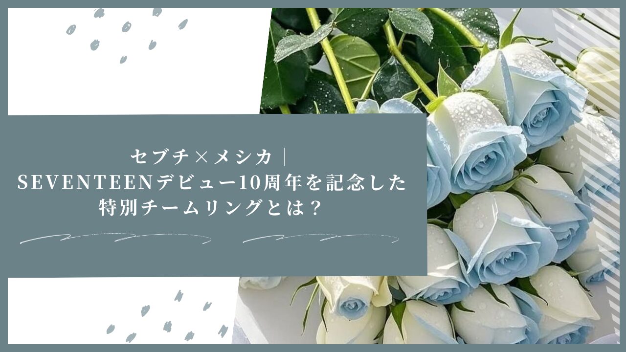 セブチ×メシカ｜SEVENTEENデビュー10周年を記念した特別チームリングとは？