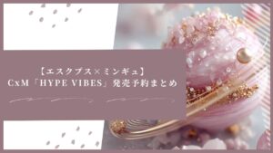 【エスクプス×ミンギュ】CxM「HYPE VIBES」発売予約まとめ
