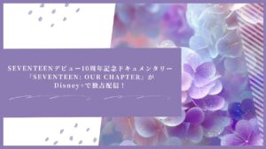 SEVENTEENデビュー10周年記念ドキュメンタリー『SEVENTEEN: OUR CHAPTER』がDisney+で独占配信！全4話のスケジュールまとめ