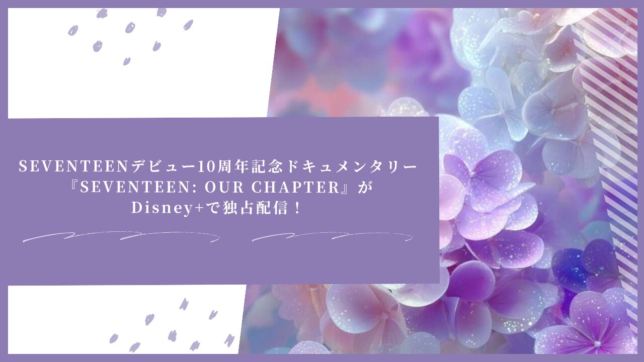 SEVENTEENデビュー10周年記念ドキュメンタリー『SEVENTEEN: OUR CHAPTER』がDisney+で独占配信！全4話のスケジュールまとめ