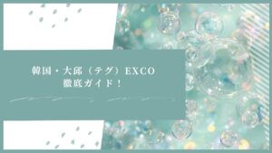 韓国・大邱(テグ)EXCO徹底ガイド!