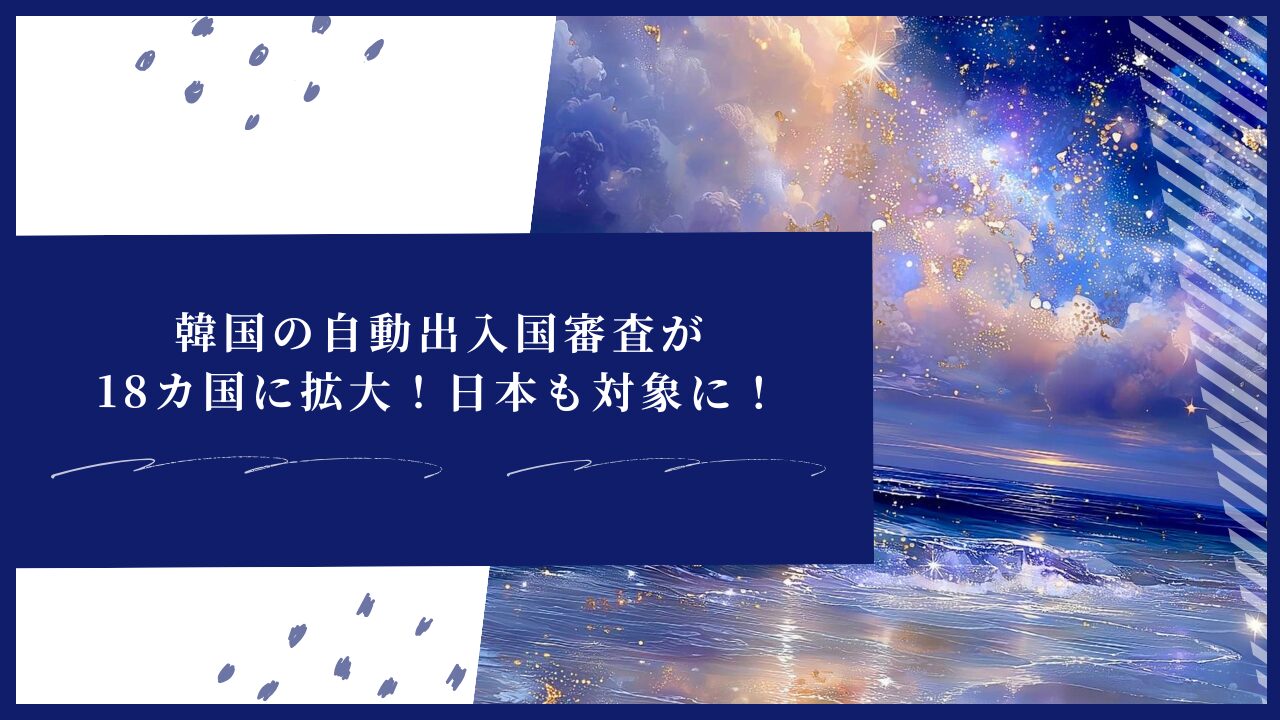 韓国の自動出入国審査が18カ国に拡大！日本も対象に！