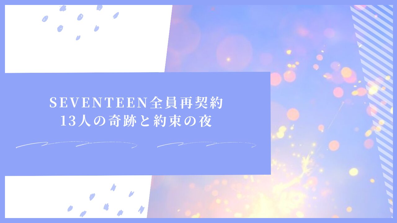 SEVENTEEN全員再契約｜13人の奇跡と約束の夜