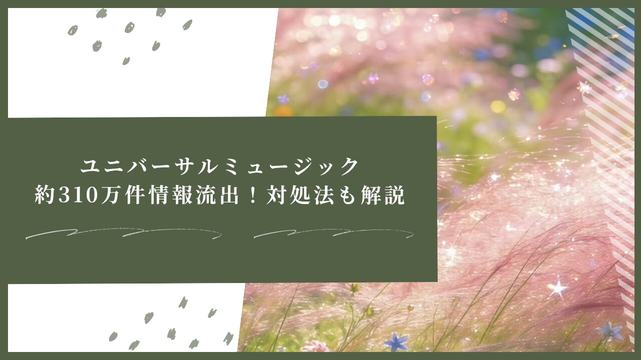 ユニバーサルミュージック約310万件情報流出！対処法も解説