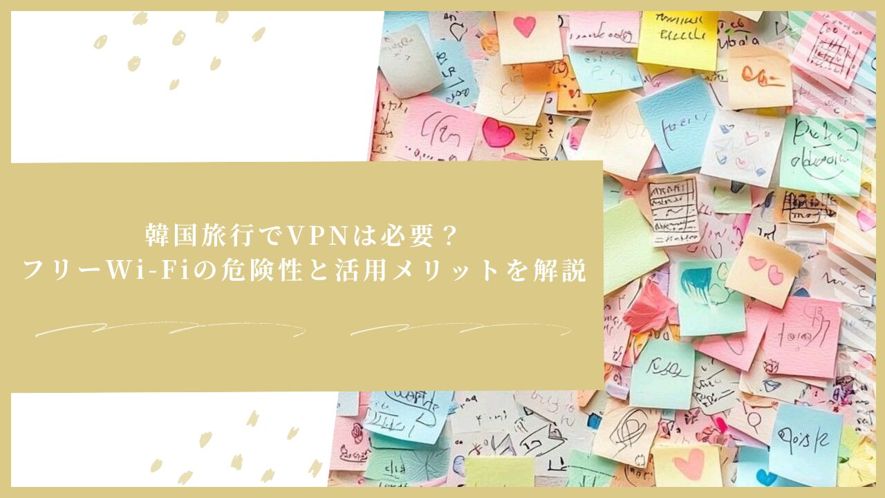 韓国旅行でVPNは必要？フリーWi-Fiの危険性と活用メリットを解説