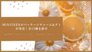 MINITEENのパッケージチャーム&グミが発売!全13種を紹介